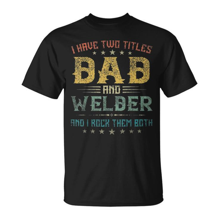 I Have Two Titles Dad And Welder Funny Fathers Day Gift Unisex T-Shirt