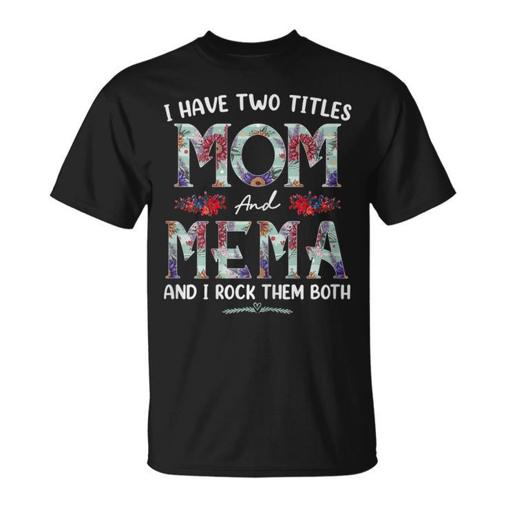 I Have Two Titles Mom And Mema Floral Funny Mothers Day Gift For Womens Unisex T-Shirt