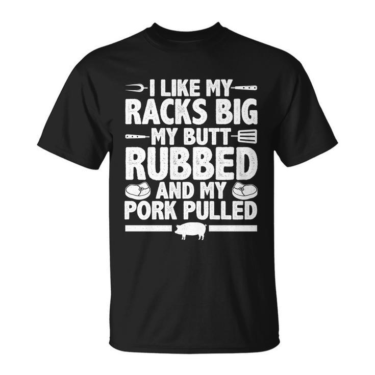 I Like My Racks Big My Butt Rubbed And My Pork Pulled Unisex T-Shirt