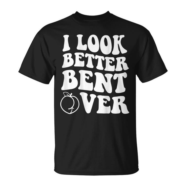 I Look Better Bent Over On Back  Unisex T-Shirt