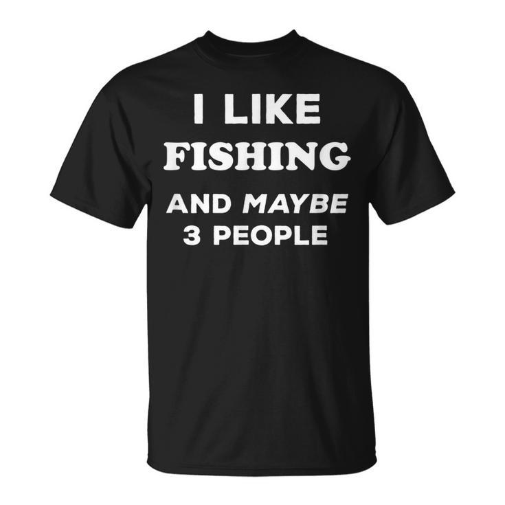 I Love Fishing Gift I Like Fishing And Maybe 3 People Unisex T-Shirt
