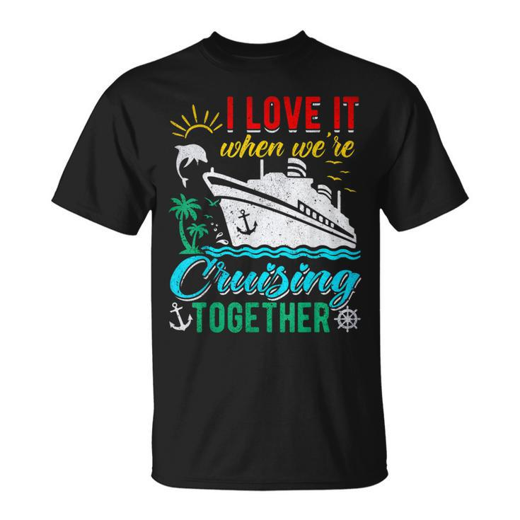 I Love It When Were Cruising Together Family Cruise  Unisex T-Shirt