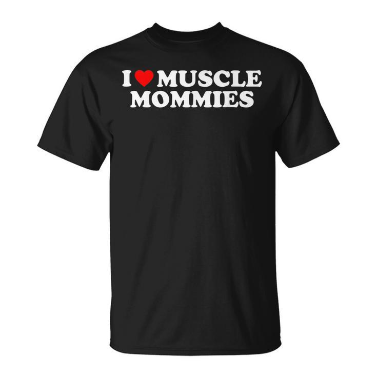 I Love Muscle Mommies I Heart Muscle Mommies Muscle Mommy  Unisex T-Shirt