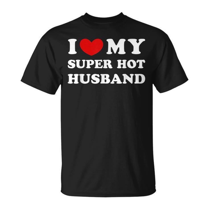 I Love My Super Hot Husband I Heart My Super Hot Husband  Unisex T-Shirt