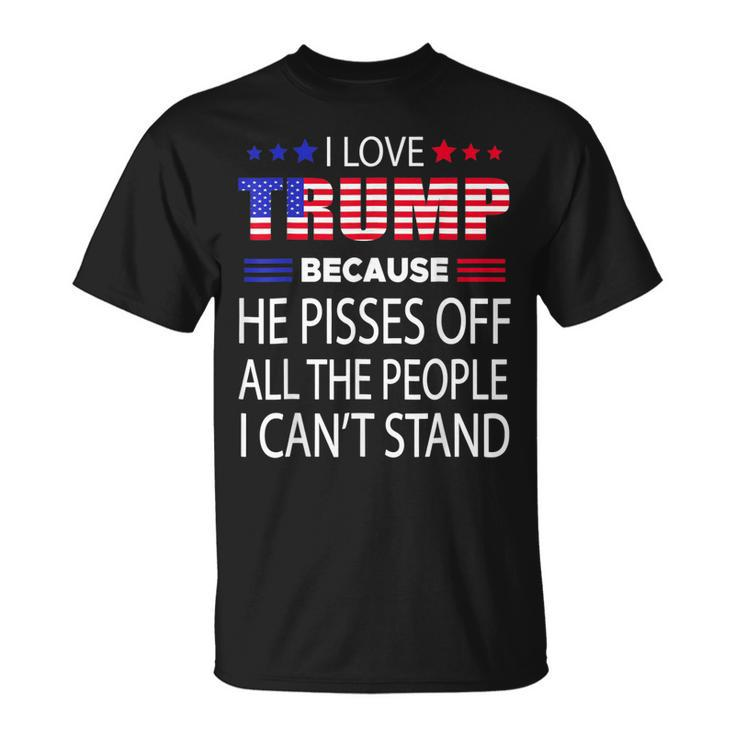 I Love Trump Because He Pissed Off The People I Cant Stand  Unisex T-Shirt