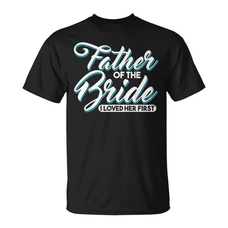I Loved Her First Father Of The Bride Father Of Bride Unisex T-Shirt