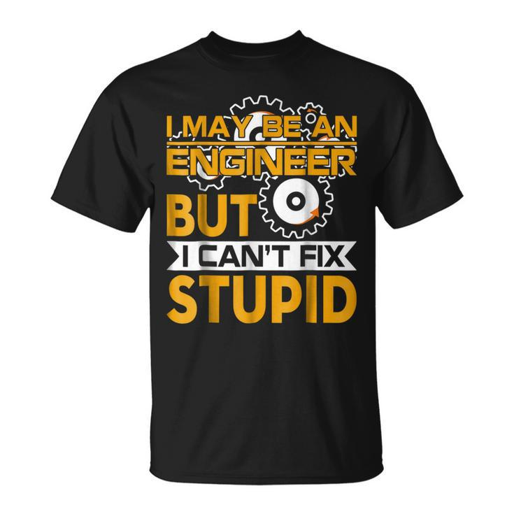 I May Be An Engineer But I Cant Fix Stupid T  Unisex T-Shirt