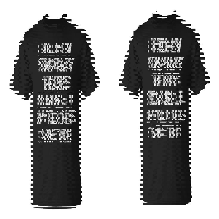 I Need New Conspiracy Theories Because My Old Ones Came True Unisex T-Shirt