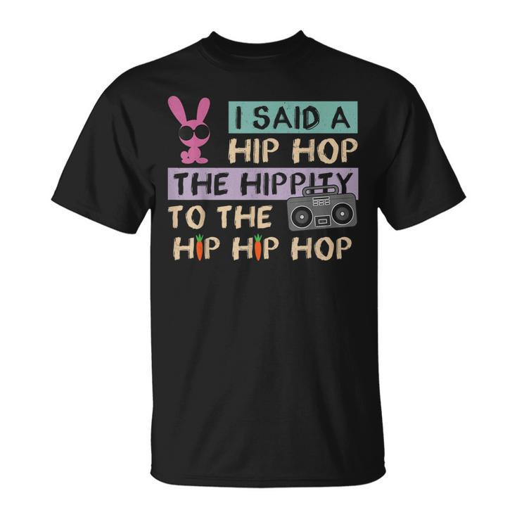 I Said A Hip Hop The Hippity To The Hip Hip Hop Happy Easter  Unisex T-Shirt
