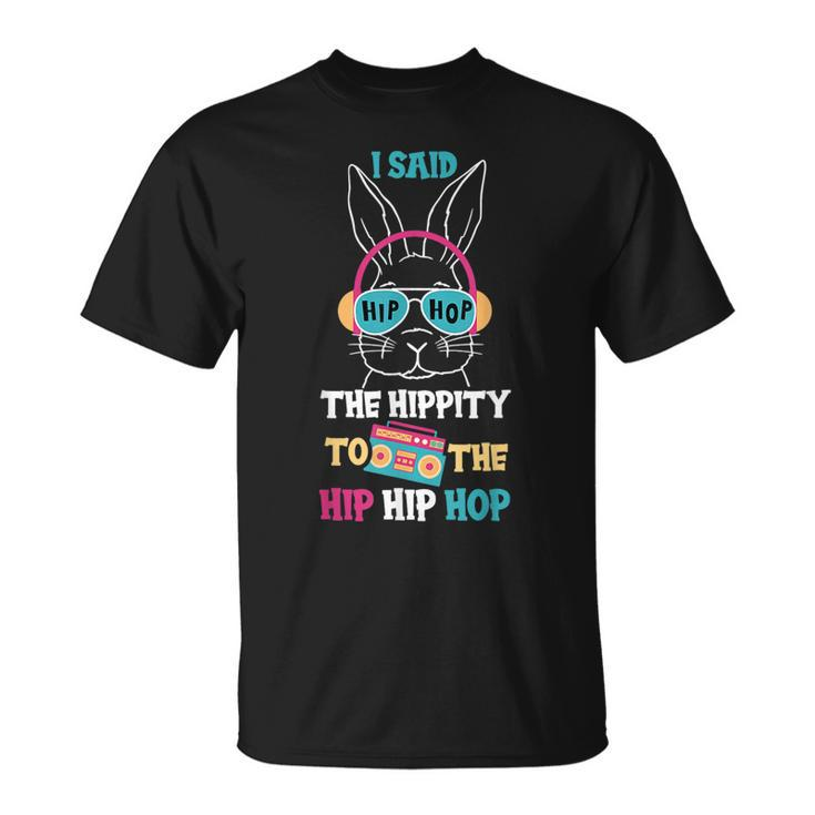 I Said Hip The Hippity To Hop Hip Hop Bunny Funny Easter Day  Unisex T-Shirt