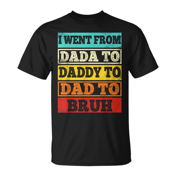 I Went From Dada To Daddy To Dad To Bruh Fathers Day Gift Unisex T-Shirt