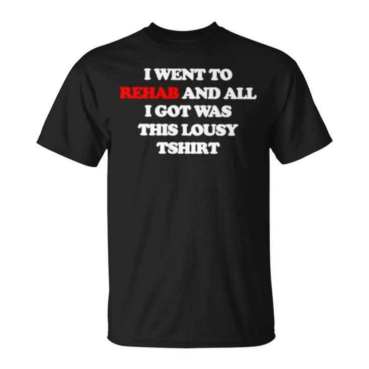 I Went To Rehab And All I Got Was This Lousy Unisex T-Shirt