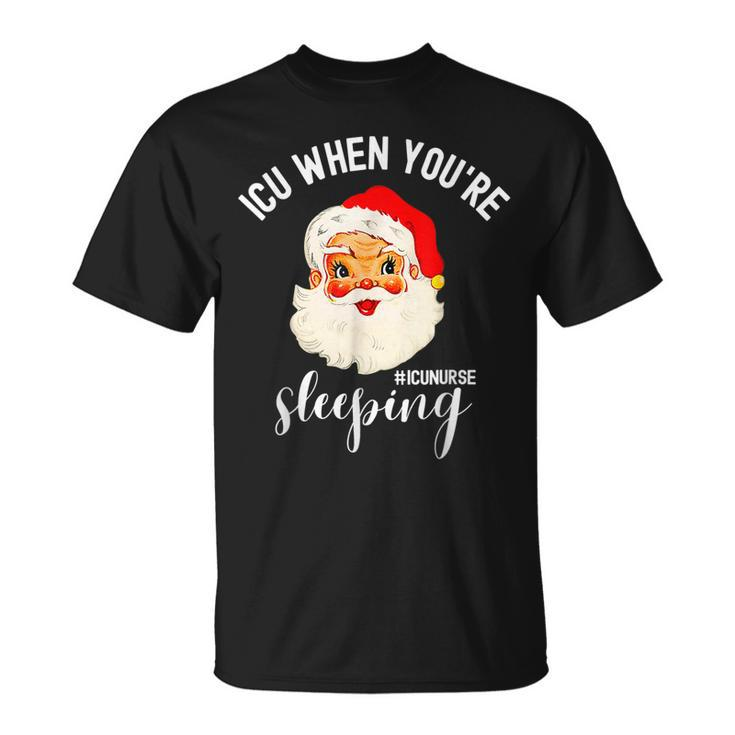 Icu When Youre Sleeping Icu Nurse Christmas Santa T-shirt