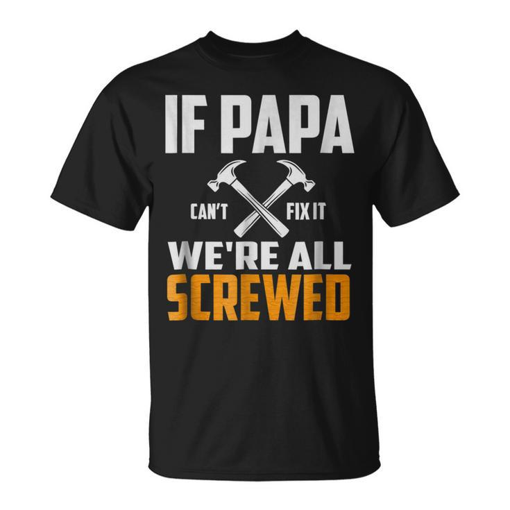 If Papa Cant Fix It We Are All Screwed | Funny Papa T  Gift For Mens Unisex T-Shirt