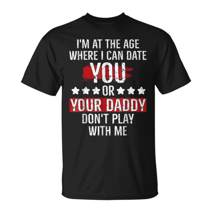 Im At The Age Where I Can Date You Or Your Daddy Funny  Unisex T-Shirt