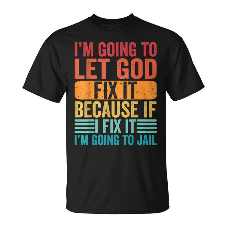 Im Going To Let God Fix It If I Fix It Im Going To Jail  Unisex T-Shirt