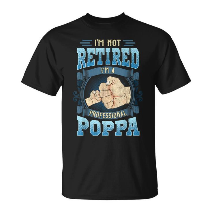 Im Not Retired Im A Professional Poppa Funny Fathers Day Gift For Mens Unisex T-Shirt