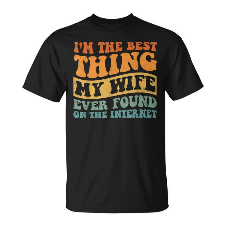 Im The Best Thing My Wife Ever Found On The Internet Unisex T-Shirt