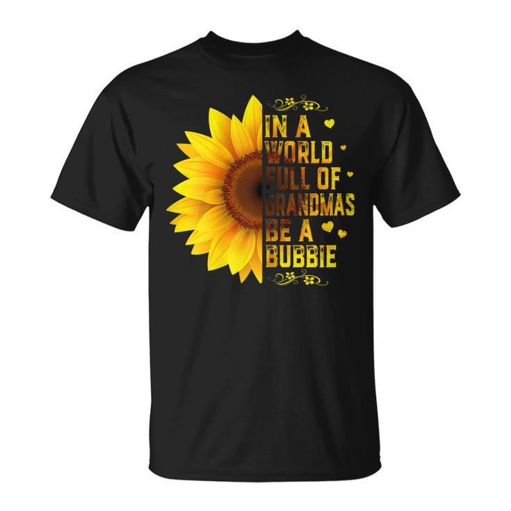 In A World Full Of Grandmas Be Bubbie Sunflower Grandma Gift For Womens Unisex T-Shirt