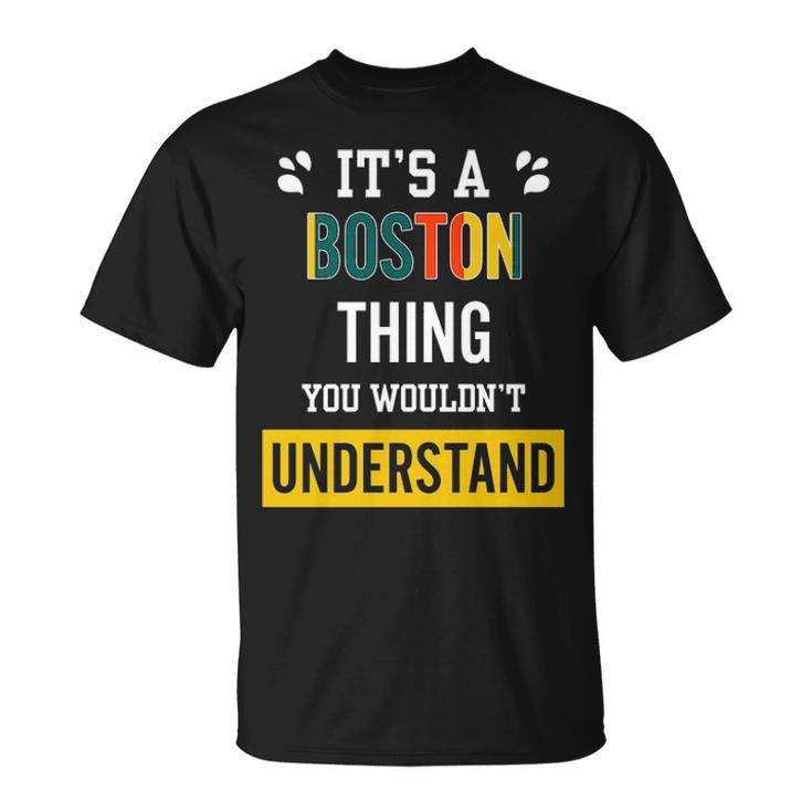 Its A Boston Thing You Wouldnt Understand  Boston   For Boston  Unisex T-Shirt