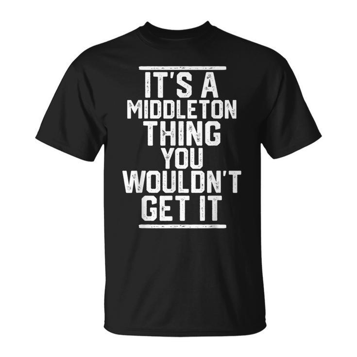Its A Middleton Thing You Wouldnt Get It Family Last Name Unisex T-Shirt
