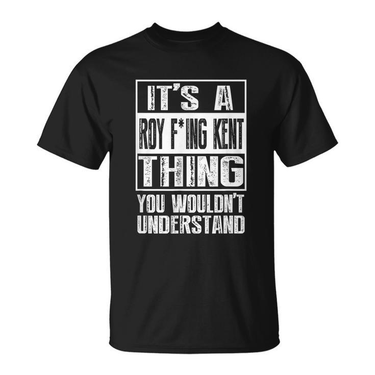 Its A Roy Freaking Kent You Wouldnt Understand Unisex T-Shirt