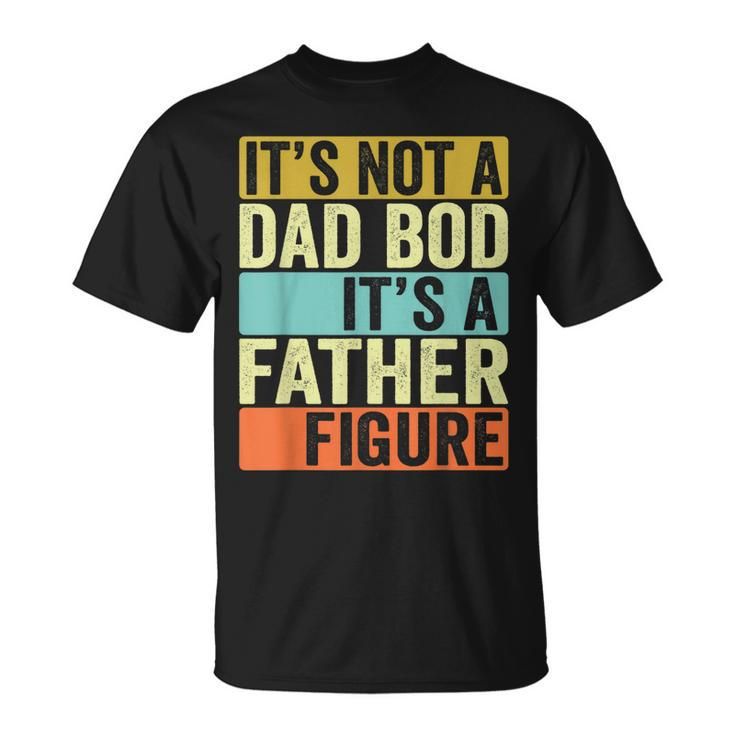 Its Not A Dad Bod Its A Father Figure Dad Bod For Men Dad Gift For Mens Unisex T-Shirt