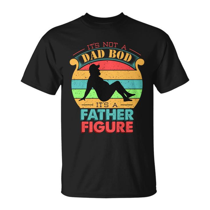 Its Not A Dad Bod Its A Father Figure Funny Fathers Day Unisex T-Shirt