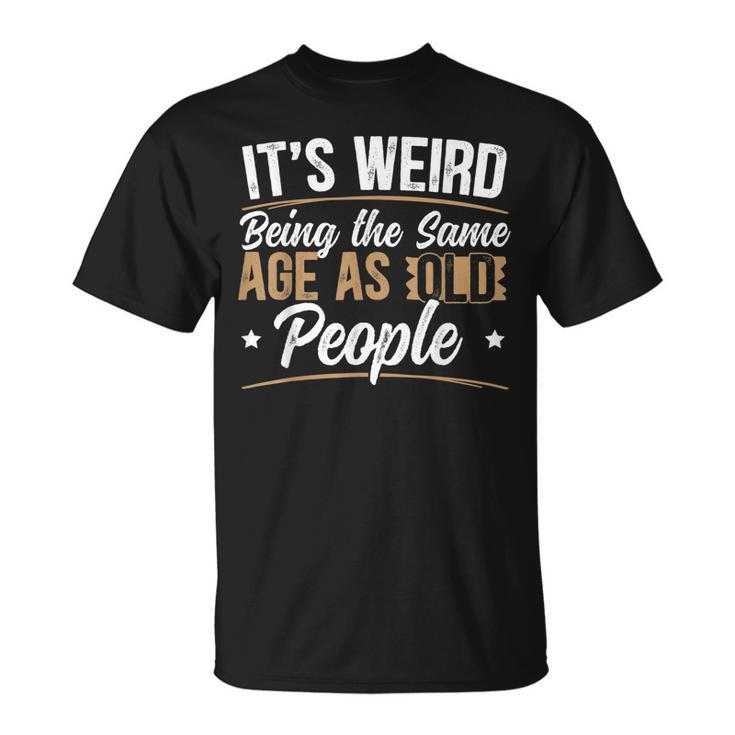 Its Weird Being The Same Age As Old People For A Age Old Fan T-shirt