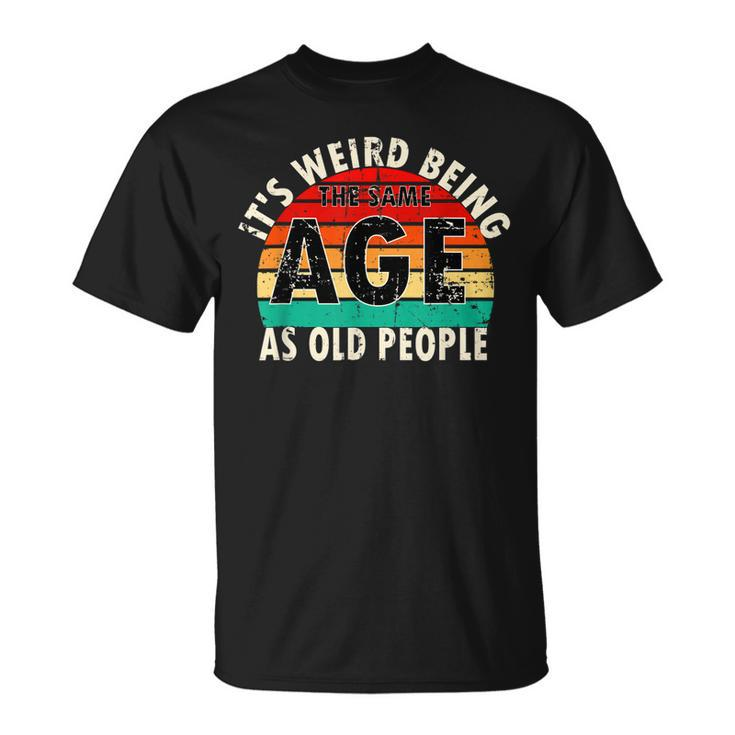 Its Weird Being The Same Age As Old People Retro Vintage Unisex T-Shirt