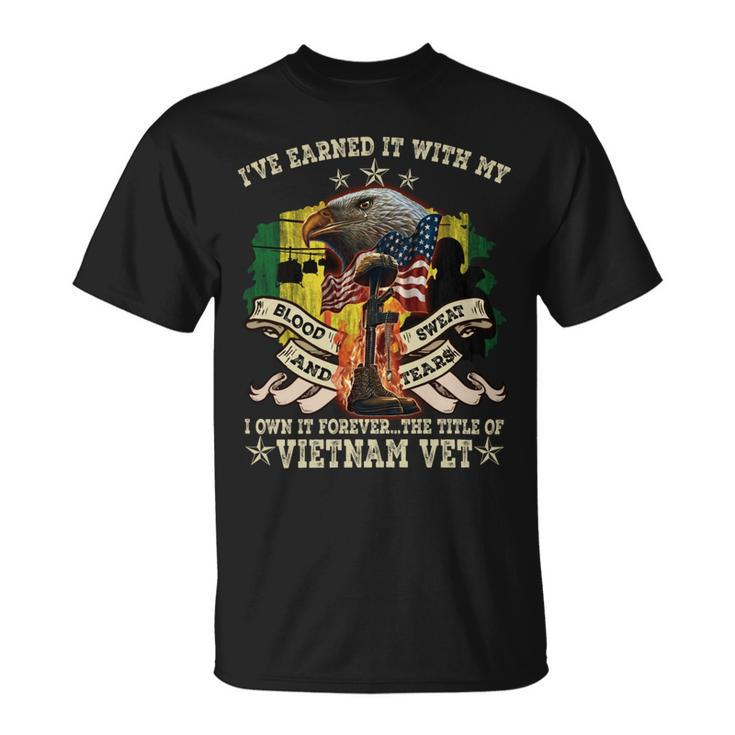 I’Ve Earned It With My Blood Sweat And Tears I Own It Forever…The Title Of Vietnam Vet Unisex T-Shirt