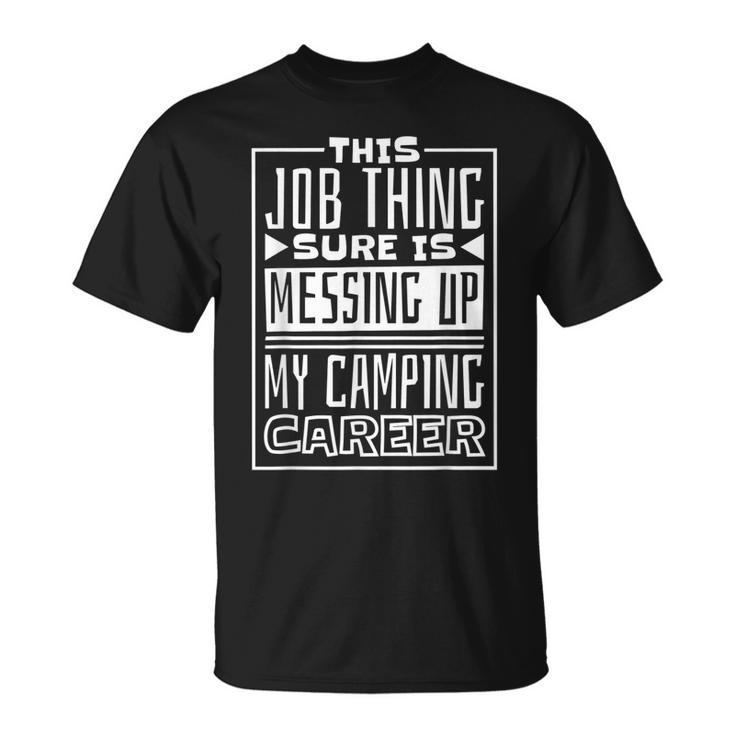 This Job Thing Sure Is Messing Up My Camping Career Camping T-Shirt