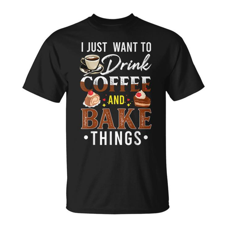 I Just Want To Drink Coffee And Bake Things Fun Baking Lover T-Shirt