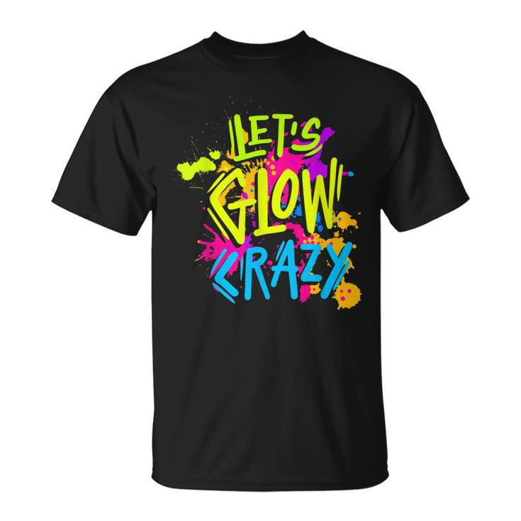 Lets Glow Crazy Glow Party Retro 80S Colors Party Lover  Unisex T-Shirt