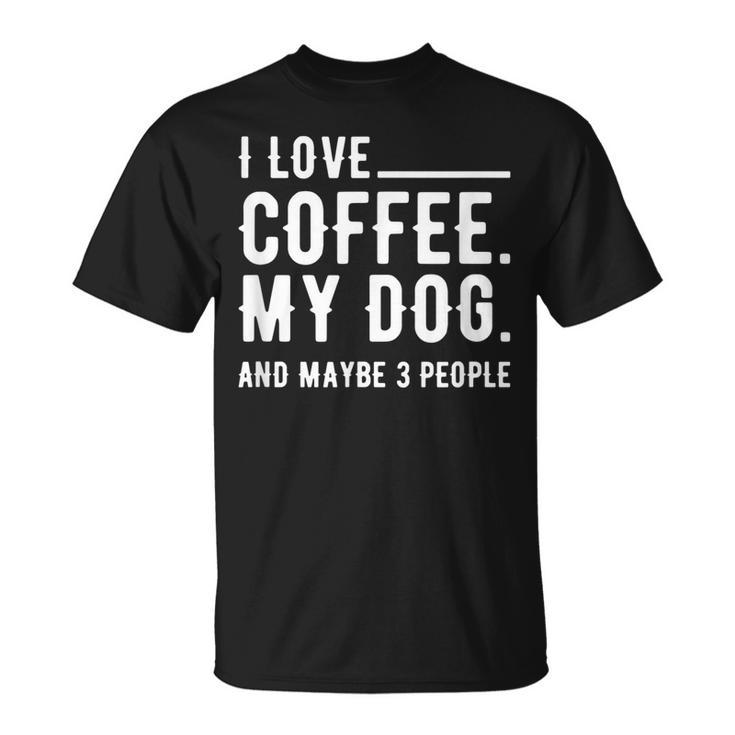 I Love Coffee My Dog And Maybe 3 People Dog Owners T-shirt