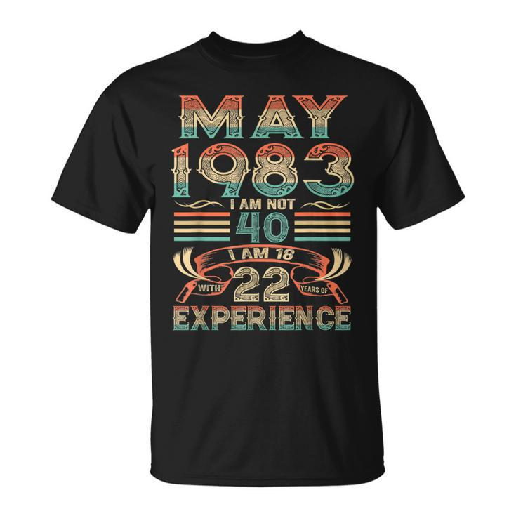 May 1983 I Am Not 40 I Am 18 With 22 Year Of Experience  Unisex T-Shirt