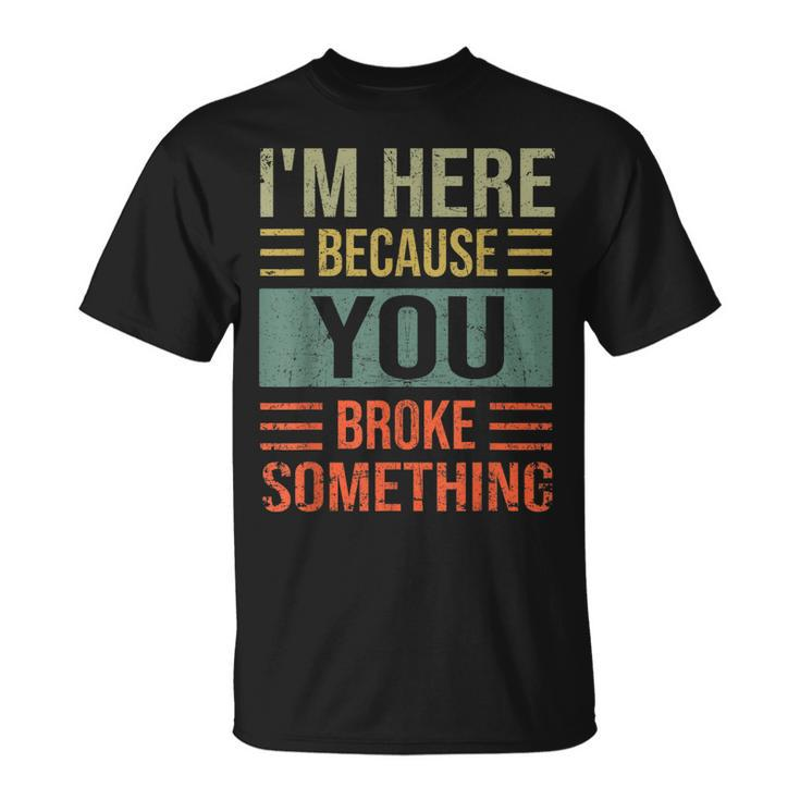 Mechanic For Dad Im Here Because You Broke Something T-Shirt