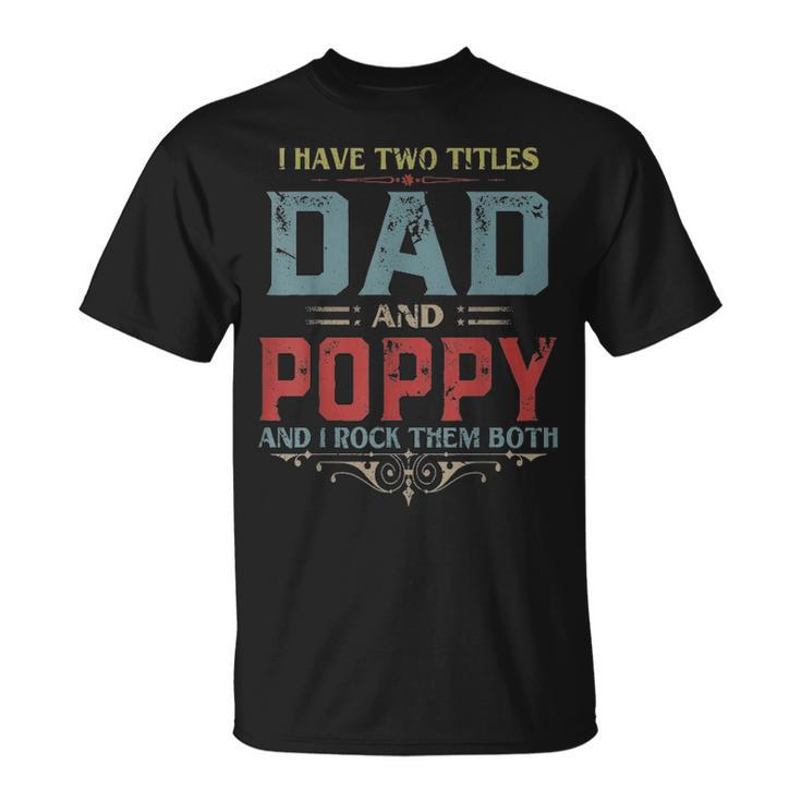 Mens I Have Two Titles Dad And Poppy Funny Fathers Day Gift V2 Unisex T-Shirt
