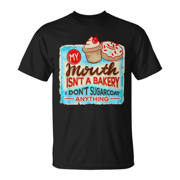 My Mouth Isnt A Bakery I Dont Sugarcoats Anything  Unisex T-Shirt