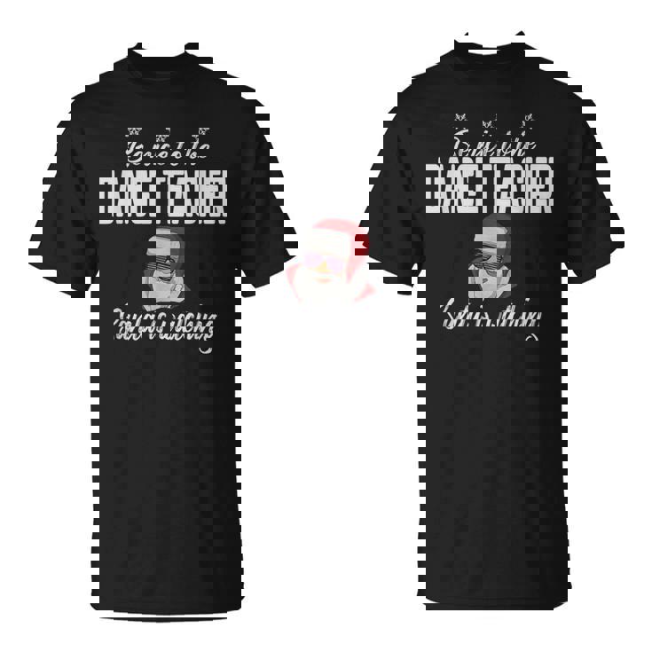 Be Nice To The Dance Teacher Santa Is Watching T-shirt