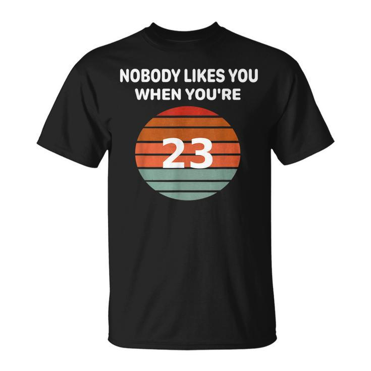 Nobody Likes You When Youre 23 Funny Birthday Retro Tee   Unisex T-Shirt