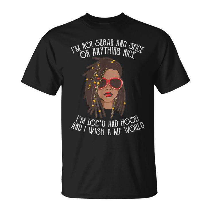 Im Not Sugar And Spice Or Anything Nice Im Locd And Hood T-Shirt