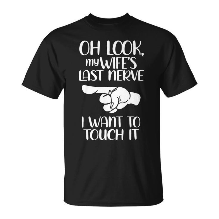 Oh Look My Wifes Last Nerve I Wanr To Touch It Unisex T-Shirt