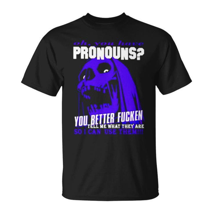 Oh You Have Pronouns You Better Fucken Tell Me What They Are Unisex T-Shirt