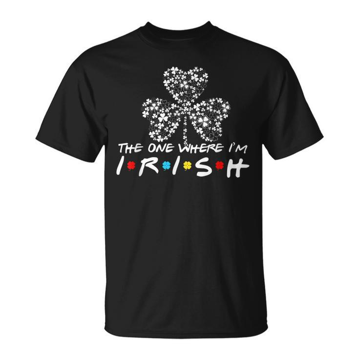 The One Where Im Irish St Patricks Day Ireland Shamrock T-Shirt