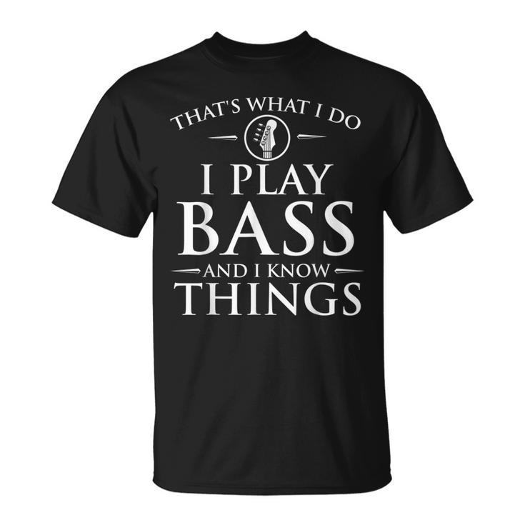 I Play Bass And I Know Things Bassist Guitar Guitarist T-Shirt