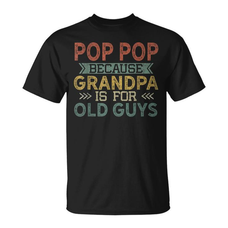 Pop Pop Because Grandpa Is For Old Guys  Dad Father Gift For Mens Unisex T-Shirt