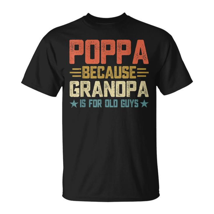 Poppa Because Grandpa Is For Old Guys For Dad Fathers Day Unisex T-Shirt