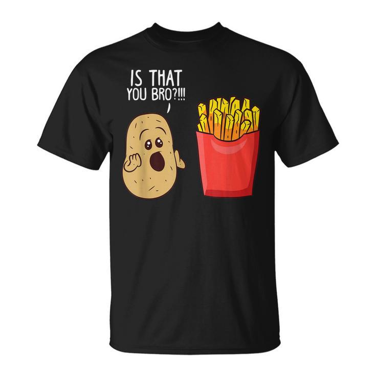 Potato Is That You Bro Funny French Fries  Unisex T-Shirt