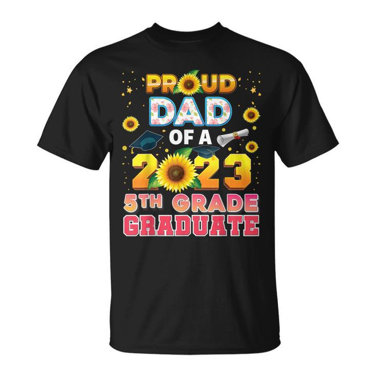 Proud Dad Of A Class 2023 5Th Grade Graduate Sunflower Last Unisex T-Shirt